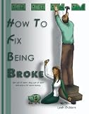 How to Fix Being Broke: Get out of debt, Stay out of debt and Save a lot more money