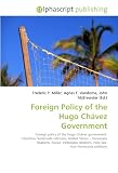 Foreign Policy of the Hugo Chávez Government: Foreign policy of the Hugo Chávez government. Colombia-Venezuela relations, United States - Venezuela ... relations, Holy See, Iran-Venezuela relations