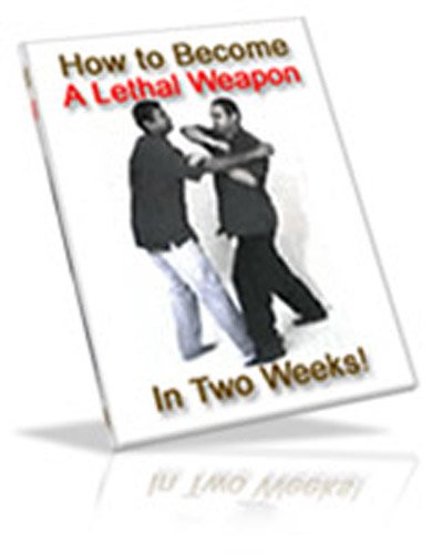 How To Become A Lethal Weapon In 2 Weeks: What the violent attackers, street thugs, and even some martial arts schools don't want you to know!  AAA+++