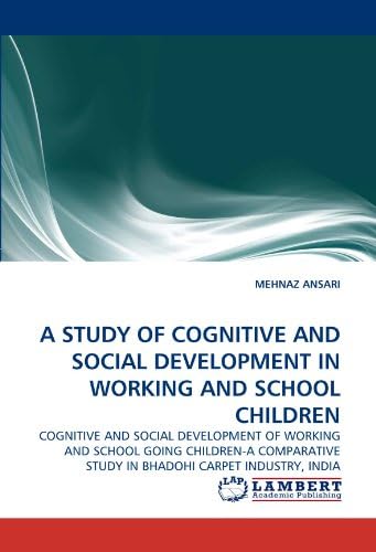 A STUDY OF COGNITIVE AND SOCIAL DEVELOPMENT IN WORKING AND SCHOOL CHILDREN: COGNITIVE AND SOCIAL DEVELOPMENT OF WORKING AND SCHOOL GOING CHILDREN-A COMPARATIVE STUDY IN BHADOHI CARPET INDUSTRY, INDIA