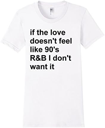 Women's If the love doesn't feel like 90s R&amp;B I don't want it Shirt Medium White
