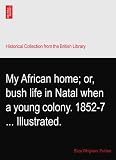 My African home; or, bush life in Natal when a young colony. 1852-7 ... Illustrated.