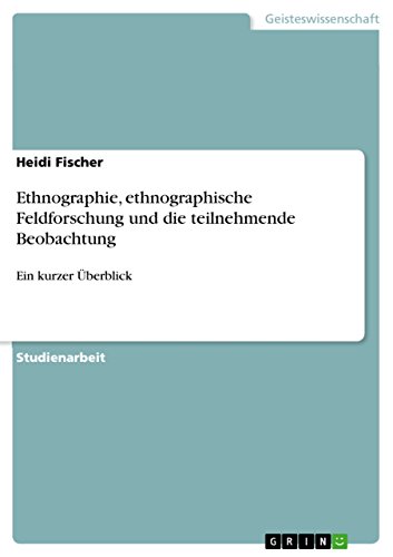 Ethnographie, ethnographische Feldforschung und die teilnehmende Beobachtung: Ein kurzer Überblick (German Edition)