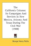 The California Column: Its Campaigns And Services In New Mexico, Arizona And Texas During The Civil War (1908)