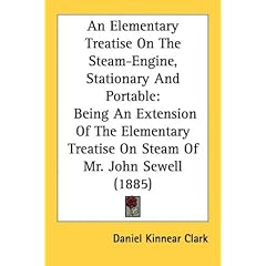 An  Elementary Treatise on the Steam-Engine, Stationary and Portable: Being an Extension of the Elementary Treatise on Steam of Mr. John Sewell (1885)