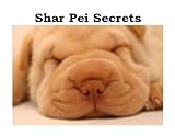 Shar-Pei Secrets: How to Raise Happy and Healthy Shar-Pei Dogs