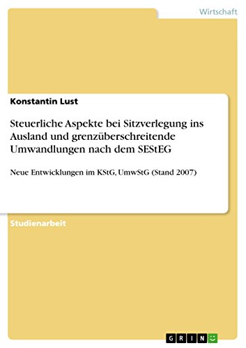 Steuerliche Aspekte bei Sitzverlegung ins Ausland und grenzüberschreitende Umwandlungen nach dem SEStEG: Neue Entwicklungen im KStG, UmwStG (Stand 2007) (German Edition)