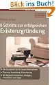8 Schritte zur erfolgreichen Existenzgr�ndung (Erfolgreich Selbstst�ndig): - Der Grundstein f�r Ihr neues Unternehmen - Planung, Anmeldung, ... Antr�gen, Checklisten und Tipps