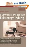 8 Schritte zur erfolgreichen Existenzgr�ndung (Erfolgreich Selbstst�ndig): - Der Grundstein f�r Ihr neues Unternehmen - Planung, Anmeldung, ... Antr�gen, Checklisten und Tipps