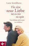 F&uuml;r eine neue Liebe ist es nie zu sp&auml;t: Vom Gl&uuml;ck, sich wieder zu verlieben - Lore Gro&szlig;hans