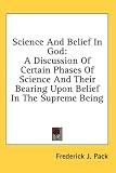 Science And Belief In God: A Discussion Of Certain Phases Of Science And Their Bearing Upon Belief In The Supreme Being