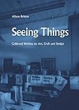 Seeing things : collected writing on art, craft and design