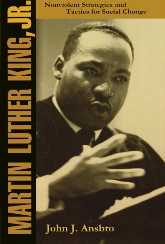 Martin Luther King, Jr.: Nonviolent Strategies and Tactics for Social Change