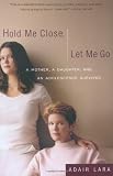 Hold Me Close, Let Me Go: A Mother, A Daughter and an Adolescence Survived