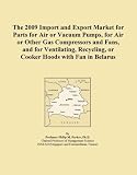 The 2009 Import and Export Market for Parts for Air or Vacuum Pumps, for Air or Other Gas Compressors and Fans, and for Ventilating, Recycling, or Cooker Hoods with Fan in Belarus