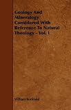 Geology And Mineralogy Considered With Reference To Natural Theology - Vol. I