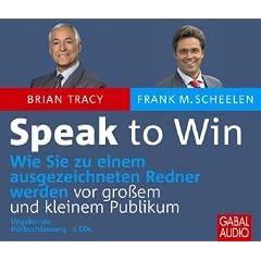 Speak to Win: Wie Sie zu einem ausgezeichneten Redner werden vor gro�em und kleinem Publikum