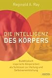 Die Intelligenz des K&ouml;rpers (Buddhistisch inspirierte K&ouml;rperarbeit als Schl&uuml;ssel zur Heilung und Selbstverwirklichung) - Reginald A. Ray