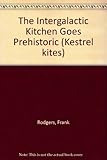 The intergalactic kitchen goes prehistoric