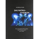 Das Matrix Syndrom: Die systematische Manipulation der Menschen durch die "Macht"von "Andreas Popp"