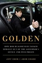 Golden: How Rod Blagojevich Talked Himself out of the Governor's Office and into Prison