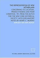 The representation of New Netherland: concerning its location, productiveness and poor condition. Tr. from the Dutch for the New York Historical Society, with explanatory notes by Henry C. Murphy