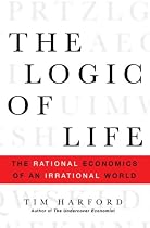 The Logic of Life: The Rational Economics of an Irrational World