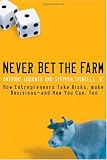 Never Bet the Farm: How Entrepreneurs Take Risks, Make Decisions - and How You Can, Too