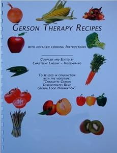 Gerson Therapy Recipes with Detailed Cooking Instructions Christeene Lindsay-Hildenbrand
