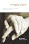 A Healing Divorce : Transforming the End of Your Relationship with Ritual and Ceremony