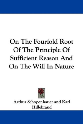 On the Fourfold Root of the Principle of Sufficient Reason and on the Will in Nature