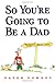 So You're Going to Be a Dad
