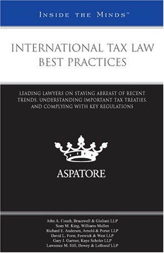 International Tax Law Best Practices: Leading Lawyers on Staying Abreast of Recent Trends, Understanding Important Tax Treaties, and Complying with Key Regulations (Inside the Minds)