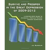 Survive And Prosper In The Great Depression Of 2009-2012: A Step-By-Step Guide To Amassing A Fortune Trading Foreign Currencies