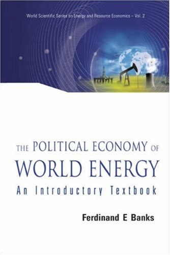 THE POLITICAL ECONOMY OF WORLD ENERGY: An Introductory Textbook (World Scientific Series on Energy and Resource Economics)