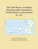 The 2010 Report on Digital Mammography Equipment: World Market Segmentation by City