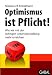 Optimismus ist Pflicht!: Wie wir mit der richtigen Lebenseinstellung mehr erreichen