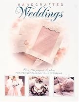 Handcrafted Weddings: Over 100 Projects & Ideas for Personalizing Your Wedding