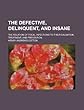 The Defective, Delinquent, and Insane; The Relation of Focal Infections to Their Causation, Treatment, and Prevention