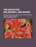 The Defective, Delinquent, and Insane; The Relation of Focal Infections to Their Causation, Treatment, and Prevention