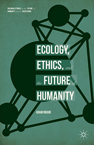 Ecology, Ethics, and the Future of Humanity (Palgrave Studies in the Future of Humanity and its Successors)
