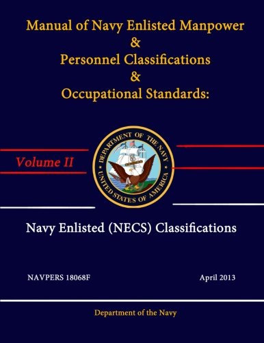 Manual of Navy Enlisted Manpower & Personnel Classifications & Occupational Standards: Volume Ii - Navy Enlisted Classifications (Necs) - Navpers 18068F - April 2013 (Volume 2)
