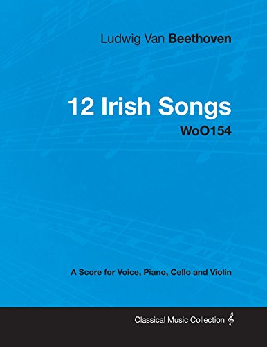 Ludwig Van Beethoven - 12 Irish Songs - WoO154 - A Score for Voice, Piano, Cello and Violin