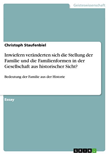 Inwiefern veränderten sich die Stellung der Familie und die Familienformen in der Gesellschaft aus historischer Sicht?: Bedeutung der Familie aus der Historie (German Edition)