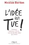 L'id�e qui tue ! : Politique, business, culture... Les secrets des id�es qui durent