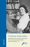 Im Zimmer meines Lebens: Biografische Portr&auml;ts &uuml;ber Sylvia Plath, Gertrude Stein, Virginia Woolf, Marina Zwetajewa u.a