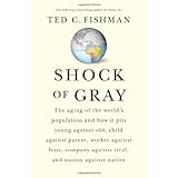 Shock of Gray: The Aging of the World's Population and How it Pits Young Against Old, Child Against Parent, Worker Against Boss, Company Against Rival, and Nation Against Nation