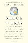 Shock of Gray: The Aging of the World's Population and How it Pits Young Against Old, Child Against Parent, Worker Against Boss, Company Against Rival, and Nation Against Nation