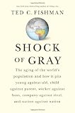 Shock of Gray: The Aging of the World's Population and How it Pits Young Against Old, Child Against Parent, Worker Against Boss, Company Against Rival, and Nation Against Nation