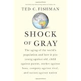 Shock of Gray: The Aging of the World's Population and How it Pits Young Against Old, Child Against Parent, Worker Against Boss, Company Against Rival, and Nation Against Nation